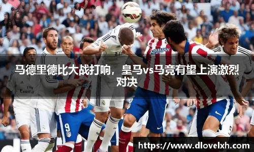 马德里德比大战打响，皇马vs马竞有望上演激烈对决