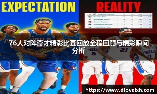 76人对阵奇才精彩比赛回放全程回顾与精彩瞬间分析