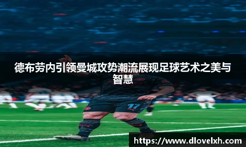 德布劳内引领曼城攻势潮流展现足球艺术之美与智慧
