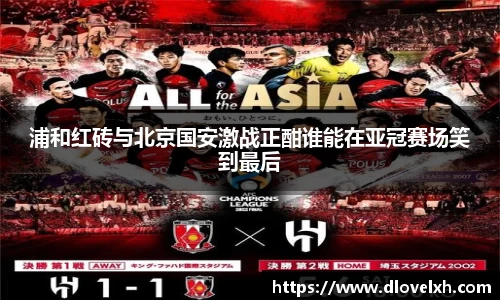 浦和红砖与北京国安激战正酣谁能在亚冠赛场笑到最后
