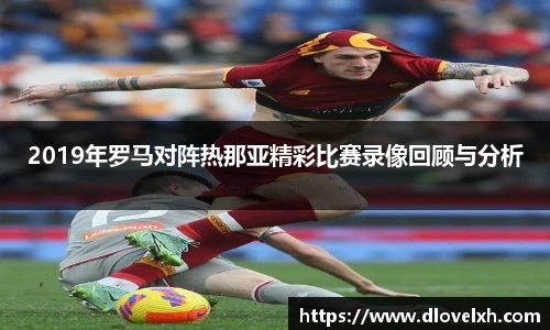 2019年罗马对阵热那亚精彩比赛录像回顾与分析