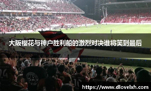 大阪樱花与神户胜利船的激烈对决谁将笑到最后