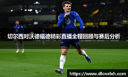 切尔西对沃德福德精彩直播全程回顾与赛后分析
