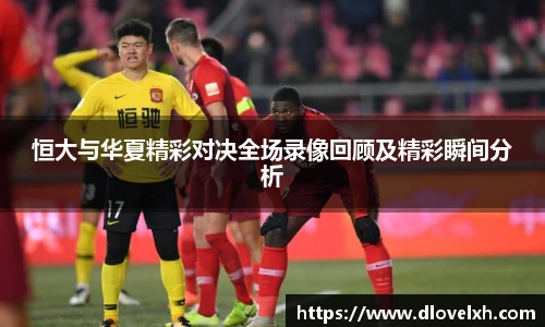 恒大与华夏精彩对决全场录像回顾及精彩瞬间分析