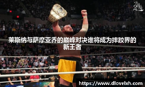莱斯纳与萨摩亚乔的巅峰对决谁将成为摔跤界的新王者