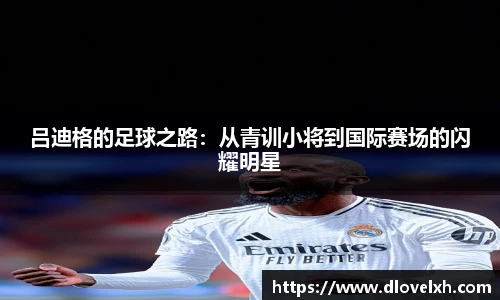 吕迪格的足球之路：从青训小将到国际赛场的闪耀明星