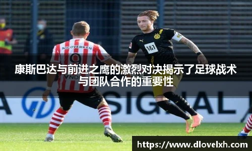 康斯巴达与前进之鹰的激烈对决揭示了足球战术与团队合作的重要性