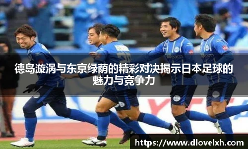 德岛漩涡与东京绿荫的精彩对决揭示日本足球的魅力与竞争力