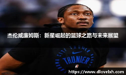 杰伦威廉姆斯：新星崛起的篮球之路与未来展望