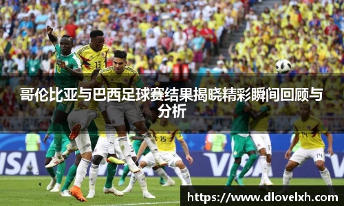 哥伦比亚与巴西足球赛结果揭晓精彩瞬间回顾与分析